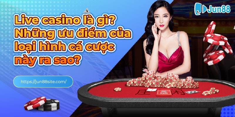 - Live casino là gì_ Những ưu điểm của loại hình cá cược này ra sao_