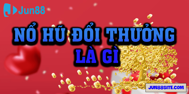 Nổ hũ đổi thưởng là gì?