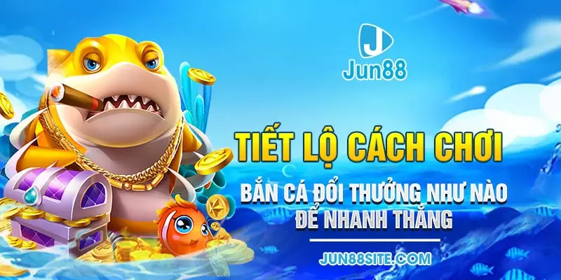 Tiết Lộ Cách Chơi Bắn Cá Đổi Thưởng Như Nào Để Nhanh Thắng