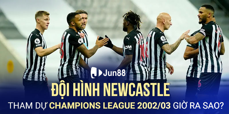 Đội hình Newcastle tham dự Champions League 2002/03 giờ ra sao?