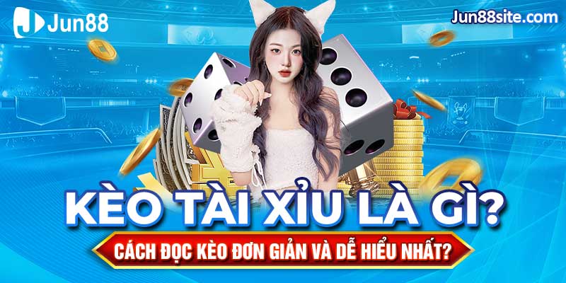 Kèo Tài Xỉu Là Gì? Cách Đọc Kèo Đơn Giản Và Dễ Hiểu Nhất?