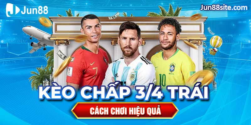 Cách Chơi Kèo Chấp 3/4 Trái Hiệu Quả Nhất