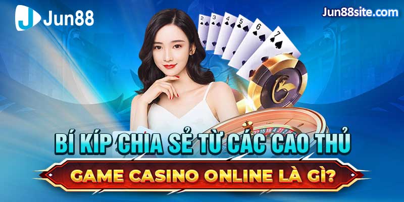 Game Casino Online Là Gì? Bí Kíp Chia Sẻ Từ Các Cao Thủ