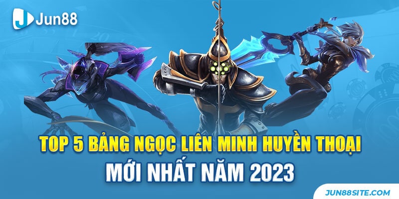 Top 5 Bảng Ngọc Liên Minh Huyền Thoại Mới Nhất Năm 2023