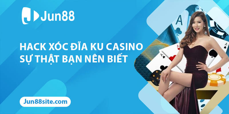 Hack Xóc Đĩa Ku Casino Là Gì Và Sự Thật Bạn Nên Biết