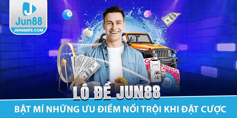 Bật Mí Những Ưu Điểm Nổi Trội Khi Đặt Cược Lô Đề Jun88