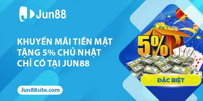 Khuyến Mãi Tiền Mặt Tặng 5% Chủ Nhật Chỉ Có Tại Jun88