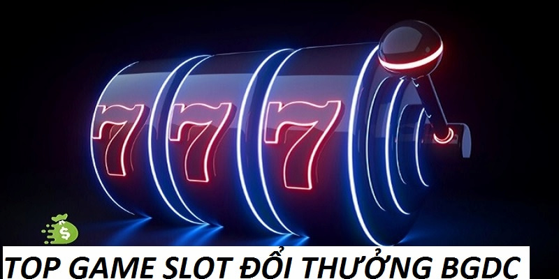 Top Game Slot Đổi Thưởng BGDC Đang Được Yêu Thích Hiện Nay